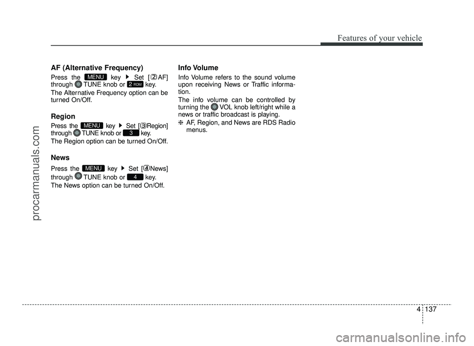 HYUNDAI IX20 2017  Owners Manual 4137
Features of your vehicle
AF (Alternative Frequency) 
Press the  key  Set [ AF] 
through  TUNE knob or  key. 
The Alternative Frequency option can be 
turned On/Off. Region 
Press the  key  Set [ 