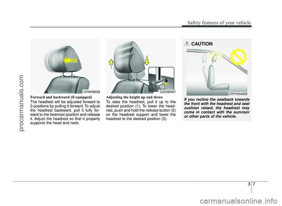 HYUNDAI IX20 2017 Owners Manual 37
Safety features of your vehicle
Forward and backward (if equipped)
The headrest will be adjusted forward to
3 positions by pulling it forward. To adjust
the headrest backward, pull it fully for-
HYUNDAI IX20 2017 Owners Manual 37
Safety features of your vehicle
Forward and backward (if equipped)
The headrest will be adjusted forward to
3 positions by pulling it forward. To adjust
the headrest backward, pull it fully for-