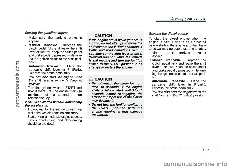 HYUNDAI IX20 2017 Owners Manual 57
Driving your vehicle
Starting the gasoline engine
1. Make sure the parking brake isapplied.
2. Manual Transaxle - Depress the
clutch pedal fully and leave the shift
lever at Neutral. Keep the clut HYUNDAI IX20 2017 Owners Manual 57
Driving your vehicle
Starting the gasoline engine
1. Make sure the parking brake isapplied.
2. Manual Transaxle - Depress the
clutch pedal fully and leave the shift
lever at Neutral. Keep the clut