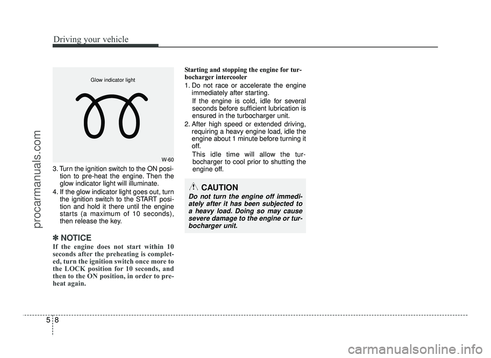 HYUNDAI IX20 2017 Owners Manual Driving your vehicle
8
5
3. Turn the ignition switch to the ON posi-
tion to pre-heat the engine. Then the
glow indicator light will illuminate.
4. If the glow indicator light goes out, turn the igni HYUNDAI IX20 2017 Owners Manual Driving your vehicle
8
5
3. Turn the ignition switch to the ON posi-
tion to pre-heat the engine. Then the
glow indicator light will illuminate.
4. If the glow indicator light goes out, turn the igni
