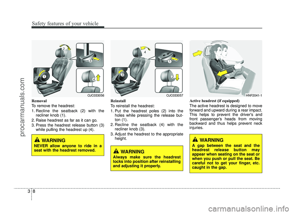 HYUNDAI IX20 2017 Owners Manual Safety features of your vehicle
8
3
Removal
To remove the headrest:
1. Recline the seatback (2) with the
recliner knob (1).
2. Raise headrest as far as it can go.
3. Press the headrest release button HYUNDAI IX20 2017 Owners Manual Safety features of your vehicle
8
3
Removal
To remove the headrest:
1. Recline the seatback (2) with the
recliner knob (1).
2. Raise headrest as far as it can go.
3. Press the headrest release button