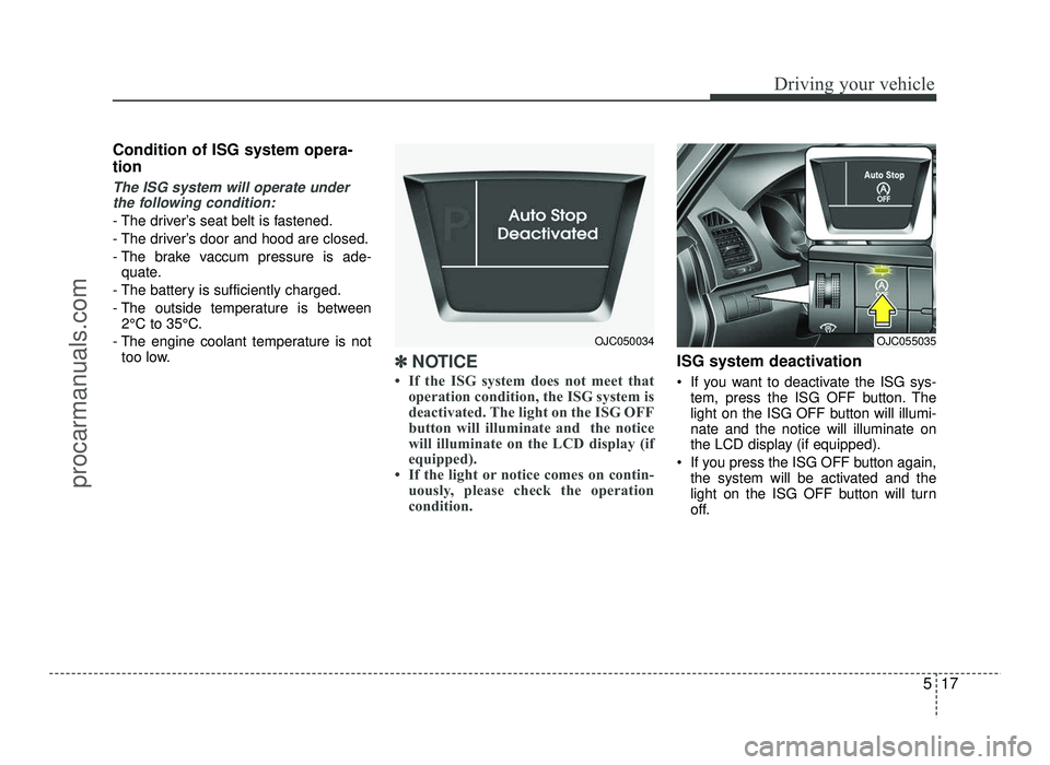 HYUNDAI IX20 2017 Owners Manual 517
Driving your vehicle
Condition of ISG system opera- tion
The ISG system will operate underthe following condition:
- The driver’s seat belt is fastened.
- The driver’s door and hood are close HYUNDAI IX20 2017 Owners Manual 517
Driving your vehicle
Condition of ISG system opera- tion
The ISG system will operate underthe following condition:
- The driver’s seat belt is fastened.
- The driver’s door and hood are close