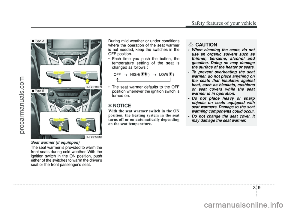 HYUNDAI IX20 2017  Owners Manual 39
Safety features of your vehicle
Seat warmer (if equipped)
The seat warmer is provided to warm the 
front seats during cold weather. With the
ignition switch in the ON position, push
either of the s