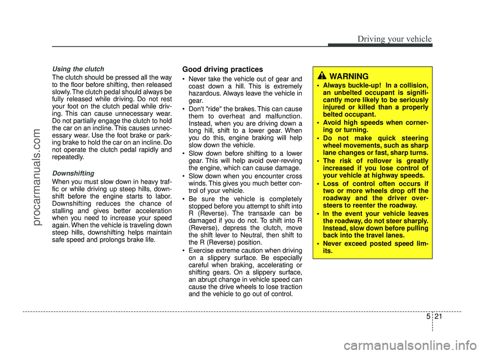 HYUNDAI IX20 2017 Owners Manual 521
Driving your vehicle
Using the clutch
The clutch should be pressed all the way
to the floor before shifting, then released
slowly. The clutch pedal should always be
fully released while driving. HYUNDAI IX20 2017 Owners Manual 521
Driving your vehicle
Using the clutch
The clutch should be pressed all the way
to the floor before shifting, then released
slowly. The clutch pedal should always be
fully released while driving.