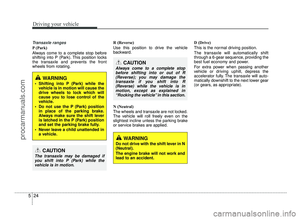 HYUNDAI IX20 2017 Owners Manual Driving your vehicle
24
5
Transaxle ranges
P (Park)
Always come to a complete stop before
shifting into P (Park). This position locks
the transaxle and prevents the frontwheels from rotating. R (Rev HYUNDAI IX20 2017 Owners Manual Driving your vehicle
24
5
Transaxle ranges
P (Park)
Always come to a complete stop before
shifting into P (Park). This position locks
the transaxle and prevents the frontwheels from rotating. R (Rev