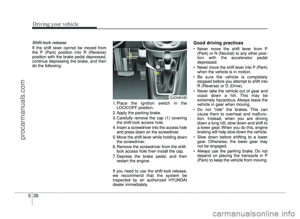 HYUNDAI IX20 2017 Owners Manual Driving your vehicle
26
5
Shift-lock release
If the shift lever cannot be moved from
the P (Park) position into R (Reverse)
position with the brake pedal depressed,
continue depressing the brake, and HYUNDAI IX20 2017 Owners Manual Driving your vehicle
26
5
Shift-lock release
If the shift lever cannot be moved from
the P (Park) position into R (Reverse)
position with the brake pedal depressed,
continue depressing the brake, and