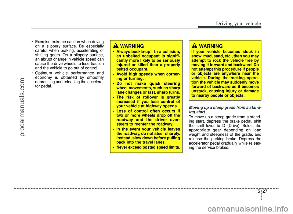 HYUNDAI IX20 2017 Owners Manual 527
Driving your vehicle
Exercise extreme caution when drivingon a slippery surface. Be especially
careful when braking, accelerating or
shifting gears. On a slippery surface,
an abrupt change in ve HYUNDAI IX20 2017 Owners Manual 527
Driving your vehicle
Exercise extreme caution when drivingon a slippery surface. Be especially
careful when braking, accelerating or
shifting gears. On a slippery surface,
an abrupt change in ve