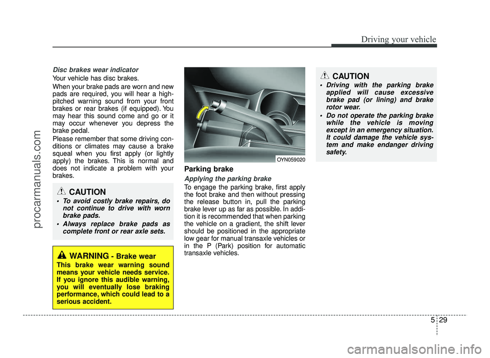 HYUNDAI IX20 2017 Owners Manual 529
Driving your vehicle
Disc brakes wear indicator
Your vehicle has disc brakes.
When your brake pads are worn and new
pads are required, you will hear a high-
pitched warning sound from your fron HYUNDAI IX20 2017 Owners Manual 529
Driving your vehicle
Disc brakes wear indicator
Your vehicle has disc brakes.
When your brake pads are worn and new
pads are required, you will hear a high-
pitched warning sound from your fron