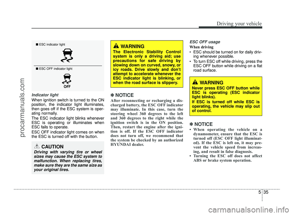 HYUNDAI IX20 2017  Owners Manual 535
Driving your vehicle
Indicator light
When ignition switch is turned to the ON 
position, the indicator light illuminates,then goes off if the ESC system is oper-
ating normally. 
The ESC indicator