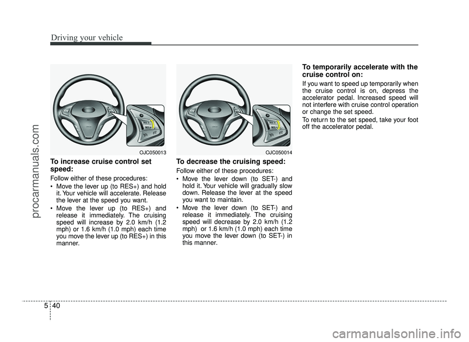 HYUNDAI IX20 2017 Owners Manual Driving your vehicle
40
5
To increase cruise control set speed:
Follow either of these procedures:
Move the lever up (to RES+) and hold
it. Your vehicle will accelerate. Release
the lever at the s HYUNDAI IX20 2017 Owners Manual Driving your vehicle
40
5
To increase cruise control set speed:
Follow either of these procedures:
Move the lever up (to RES+) and hold
it. Your vehicle will accelerate. Release
the lever at the s