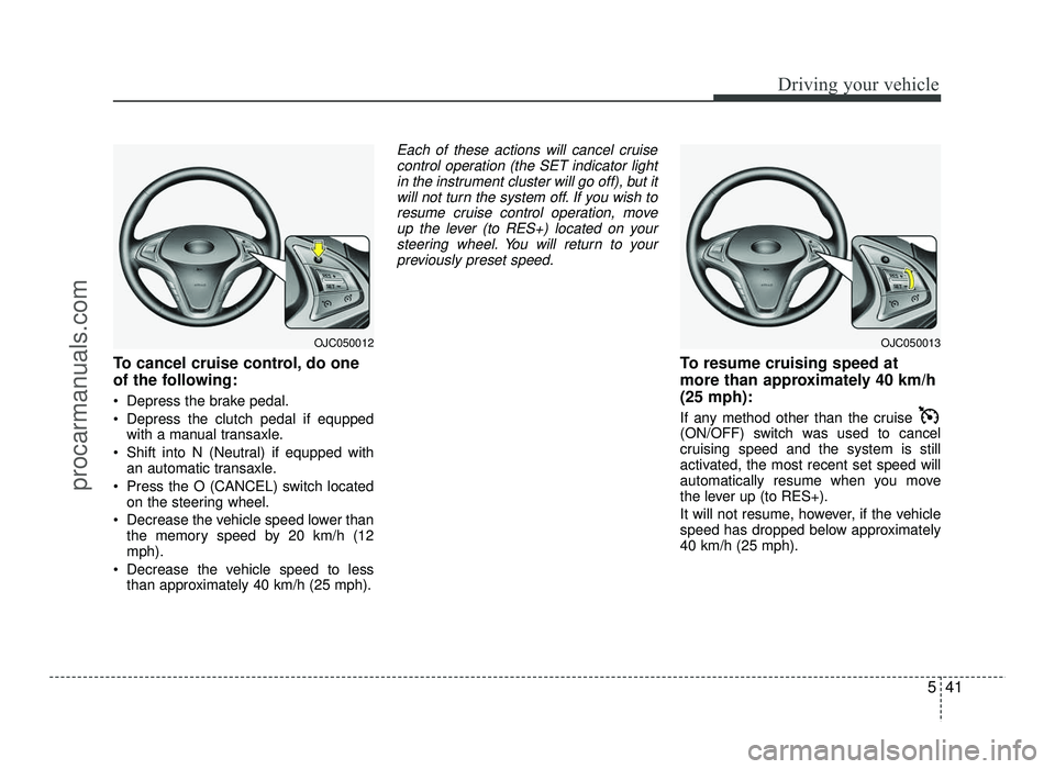 HYUNDAI IX20 2017 Owners Manual 541
Driving your vehicle
To cancel cruise control, do one
of the following:
Depress the brake pedal.
Depress the clutch pedal if equppedwith a manual transaxle.
Shift into N (Neutral) if equpped HYUNDAI IX20 2017 Owners Manual 541
Driving your vehicle
To cancel cruise control, do one
of the following:
Depress the brake pedal.
Depress the clutch pedal if equppedwith a manual transaxle.
Shift into N (Neutral) if equpped