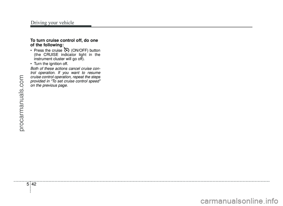 HYUNDAI IX20 2017 Owners Manual Driving your vehicle
42
5
To turn cruise control off, do one
of the following:
Press the cruise (ON/OFF) button
(the CRUISE indicator light in the
instrument cluster will go off).
Turn the ignit HYUNDAI IX20 2017 Owners Manual Driving your vehicle
42
5
To turn cruise control off, do one
of the following:
Press the cruise (ON/OFF) button
(the CRUISE indicator light in the
instrument cluster will go off).
Turn the ignit