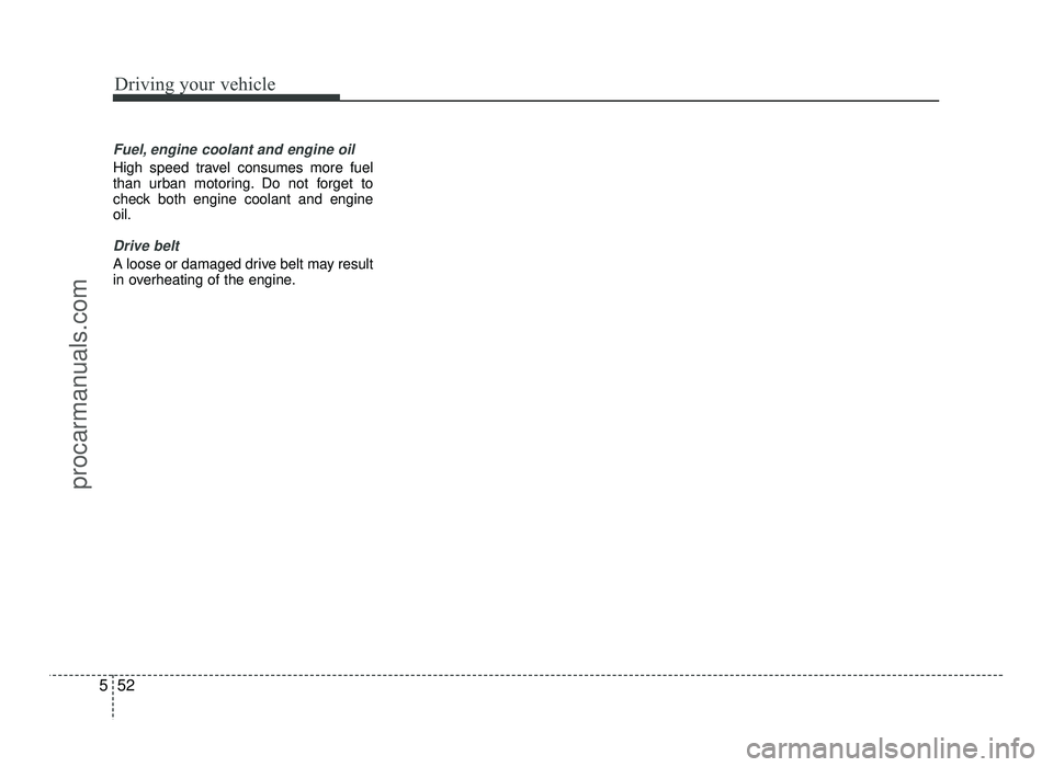 HYUNDAI IX20 2017 Owners Manual Driving your vehicle
52
5
Fuel, engine coolant and engine oil
High speed travel consumes more fuel
than urban motoring. Do not forget to
check both engine coolant and engineoil.
Drive belt
A loose or HYUNDAI IX20 2017 Owners Manual Driving your vehicle
52
5
Fuel, engine coolant and engine oil
High speed travel consumes more fuel
than urban motoring. Do not forget to
check both engine coolant and engineoil.
Drive belt
A loose or