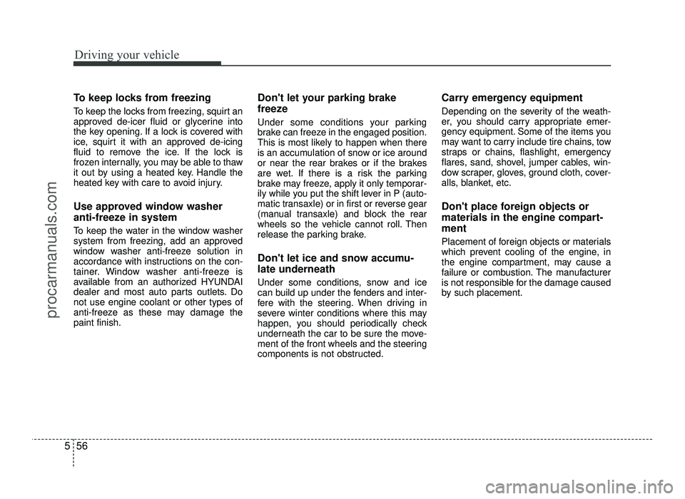 HYUNDAI IX20 2017 Owners Manual Driving your vehicle
56
5
To keep locks from freezing
To keep the locks from freezing, squirt an
approved de-icer fluid or glycerine into
the key opening. If a lock is covered with
ice, squirt it wi HYUNDAI IX20 2017 Owners Manual Driving your vehicle
56
5
To keep locks from freezing
To keep the locks from freezing, squirt an
approved de-icer fluid or glycerine into
the key opening. If a lock is covered with
ice, squirt it wi