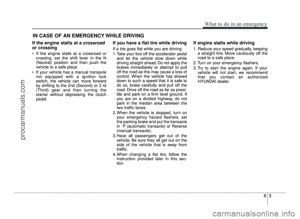 HYUNDAI IX20 2017 Owners Manual 63
What to do in an emergency
IN CASE OF AN EMERGENCY WHILE DRIVING
If the engine stalls at a crossroad
or crossing
If the engine stalls at a crossroad or crossing, set the shift lever in the N
(N HYUNDAI IX20 2017 Owners Manual 63
What to do in an emergency
IN CASE OF AN EMERGENCY WHILE DRIVING
If the engine stalls at a crossroad
or crossing
If the engine stalls at a crossroad or crossing, set the shift lever in the N
(N