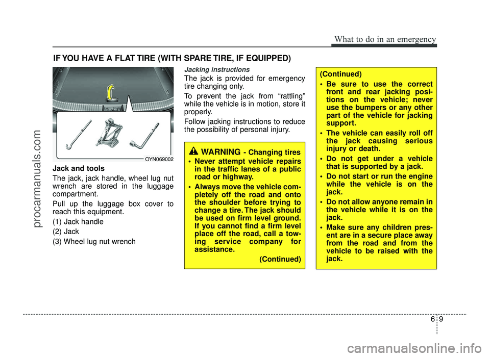 HYUNDAI IX20 2017 Owners Manual 69
What to do in an emergency
IF YOU HAVE A FLAT TIRE (WITH SPARE TIRE, IF EQUIPPED)
Jack and tools
The jack, jack handle, wheel lug nut wrench are stored in the luggage
compartment.
Pull up the lug HYUNDAI IX20 2017 Owners Manual 69
What to do in an emergency
IF YOU HAVE A FLAT TIRE (WITH SPARE TIRE, IF EQUIPPED)
Jack and tools
The jack, jack handle, wheel lug nut wrench are stored in the luggage
compartment.
Pull up the lug