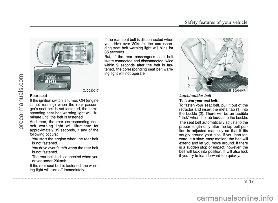 HYUNDAI IX20 2017  Owners Manual 317
Safety features of your vehicle
Rear seat 
If the ignition switch is turned ON (engine 
is not running) when the rear passen-
gers seat belt is not fastened, the corre-
sponding seat belt warning