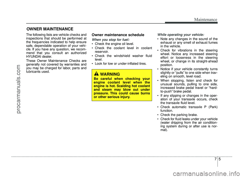 HYUNDAI IX20 2017  Owners Manual 75
Maintenance
OWNER MAINTENANCE 
The following lists are vehicle checks and 
inspections that should be performed atthe frequencies indicated to help ensure
safe, dependable operation of your vehi-
c