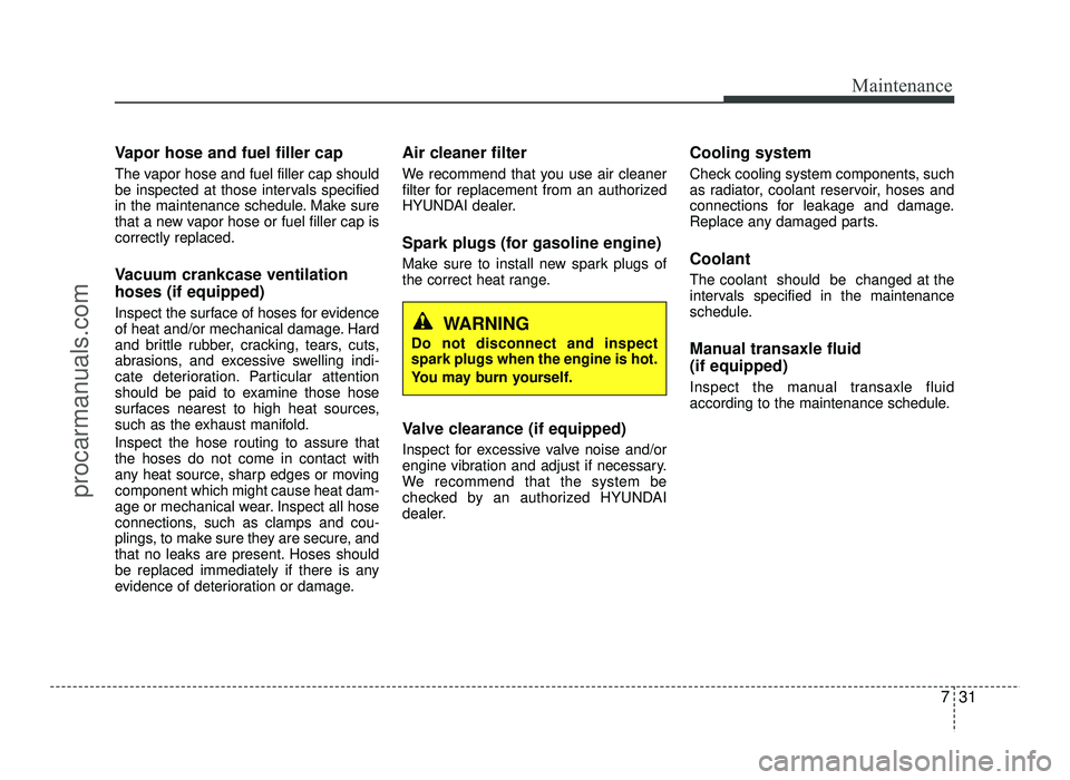 HYUNDAI IX20 2017 Owners Manual 731
Maintenance
Vapor hose and fuel filler cap
The vapor hose and fuel filler cap should
be inspected at those intervals specified
in the maintenance schedule. Make sure
that a new vapor hose or fue HYUNDAI IX20 2017 Owners Manual 731
Maintenance
Vapor hose and fuel filler cap
The vapor hose and fuel filler cap should
be inspected at those intervals specified
in the maintenance schedule. Make sure
that a new vapor hose or fue