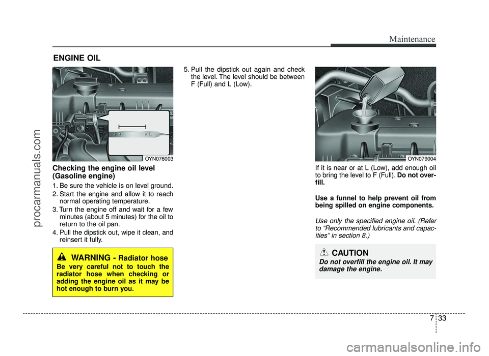 HYUNDAI IX20 2017 Owners Manual 733
Maintenance
ENGINE OIL
Checking the engine oil level (Gasoline engine)
1. Be sure the vehicle is on level ground.
2. Start the engine and allow it to reach normal operating temperature.
3. Tur HYUNDAI IX20 2017 Owners Manual 733
Maintenance
ENGINE OIL
Checking the engine oil level (Gasoline engine)
1. Be sure the vehicle is on level ground.
2. Start the engine and allow it to reach normal operating temperature.
3. Tur