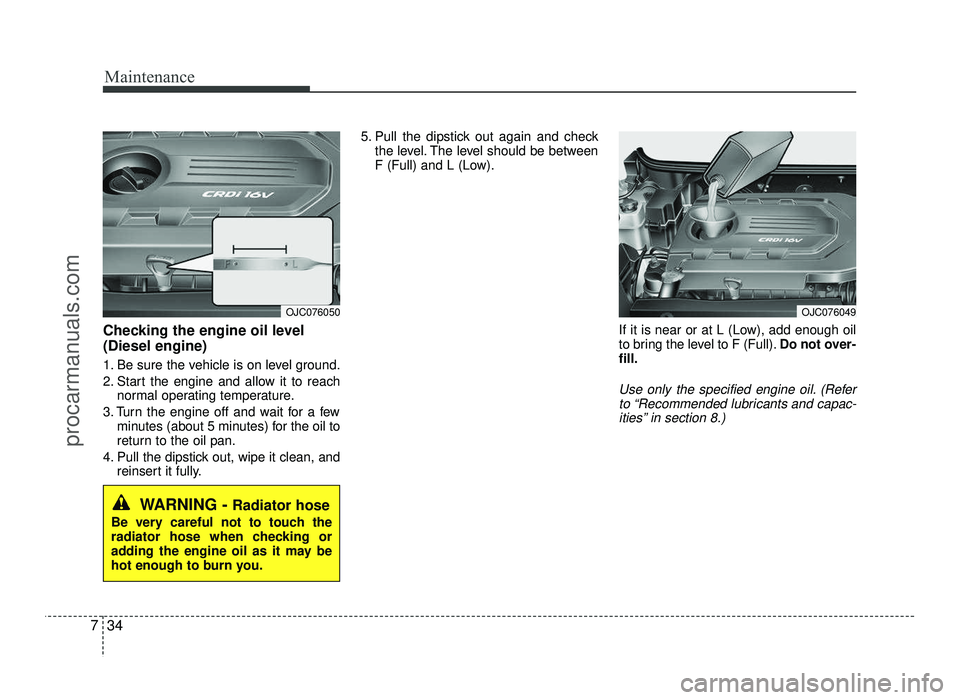 HYUNDAI IX20 2017 Owners Manual Maintenance
34
7
Checking the engine oil level (Diesel engine)
1. Be sure the vehicle is on level ground.
2. Start the engine and allow it to reach
normal operating temperature.
3. Turn the engine HYUNDAI IX20 2017 Owners Manual Maintenance
34
7
Checking the engine oil level (Diesel engine)
1. Be sure the vehicle is on level ground.
2. Start the engine and allow it to reach
normal operating temperature.
3. Turn the engine