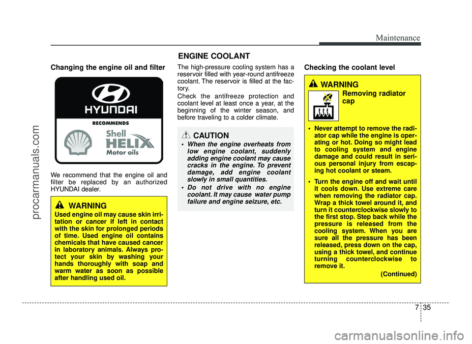 HYUNDAI IX20 2017 Owners Manual 735
Maintenance
Changing the engine oil and filter
We recommend that the engine oil and
filter be replaced by an authorized
HYUNDAI dealer.The high-pressure cooling system has a
reservoir filled wit HYUNDAI IX20 2017 Owners Manual 735
Maintenance
Changing the engine oil and filter
We recommend that the engine oil and
filter be replaced by an authorized
HYUNDAI dealer.The high-pressure cooling system has a
reservoir filled wit