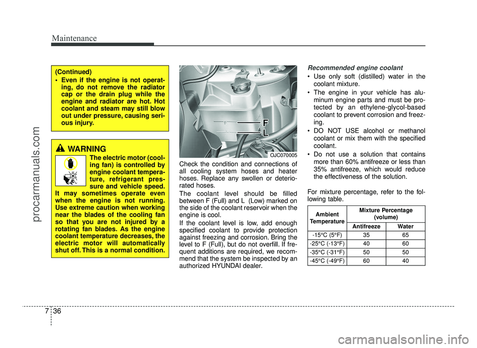 HYUNDAI IX20 2017 Owners Manual Maintenance
36
7
Check the condition and connections of all cooling system hoses and heater
hoses. Replace any swollen or deterio-
rated hoses.
The coolant level should be filled
between F (Full) an HYUNDAI IX20 2017 Owners Manual Maintenance
36
7
Check the condition and connections of all cooling system hoses and heater
hoses. Replace any swollen or deterio-
rated hoses.
The coolant level should be filled
between F (Full) an