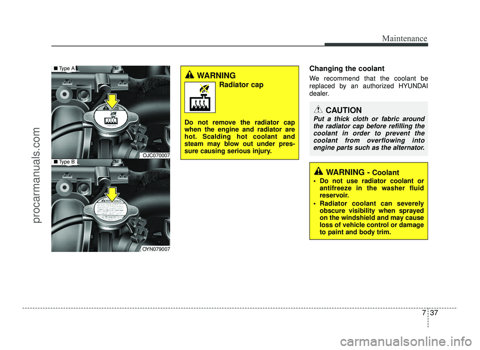 HYUNDAI IX20 2017 Owners Manual 737
Maintenance
Changing the coolant
We recommend that the coolant be
replaced by an authorized HYUNDAI
dealer.
CAUTION
Put a thick cloth or fabric aroundthe radiator cap before refilling thecoolant HYUNDAI IX20 2017 Owners Manual 737
Maintenance
Changing the coolant
We recommend that the coolant be
replaced by an authorized HYUNDAI
dealer.
CAUTION
Put a thick cloth or fabric aroundthe radiator cap before refilling thecoolant