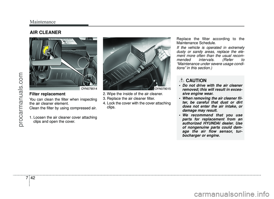 HYUNDAI IX20 2017 Owners Manual Maintenance
42
7
AIR CLEANER
Filter replacement
You can clean the filter when inspecting the air cleaner element.
Clean the filter by using compressed air.
1. Loosen the air cleaner cover attach HYUNDAI IX20 2017 Owners Manual Maintenance
42
7
AIR CLEANER
Filter replacement
You can clean the filter when inspecting the air cleaner element.
Clean the filter by using compressed air.
1. Loosen the air cleaner cover attach