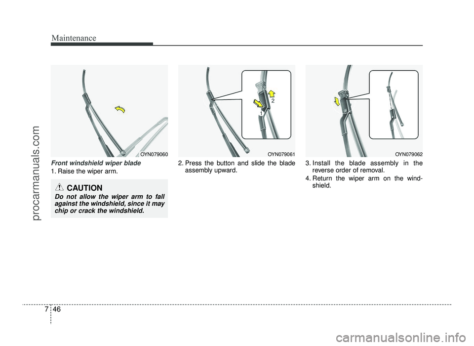 HYUNDAI IX20 2017 Owners Manual Maintenance
46
7
Front windshield wiper blade
1. Raise the wiper arm. 2. Press the button and slide the blade
assembly upward. 3. Install the blade assembly in the
reverse order of removal.
4. Return HYUNDAI IX20 2017 Owners Manual Maintenance
46
7
Front windshield wiper blade
1. Raise the wiper arm. 2. Press the button and slide the blade
assembly upward. 3. Install the blade assembly in the
reverse order of removal.
4. Return