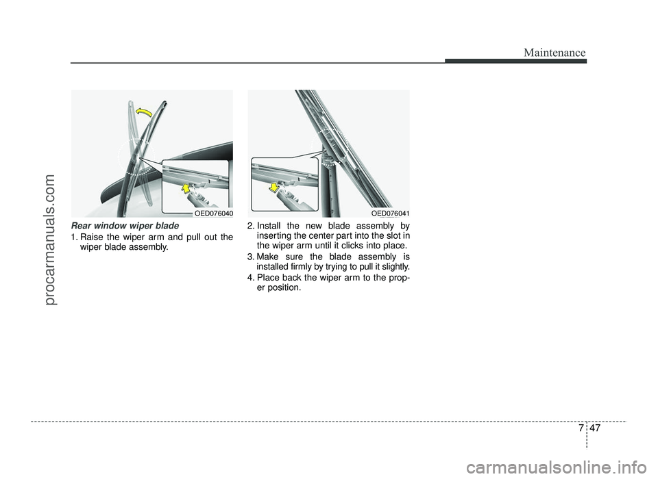 HYUNDAI IX20 2017 Owners Manual 747
Maintenance
Rear window wiper blade
1. Raise the wiper arm and pull out thewiper blade assembly. 2. Install the new blade assembly by
inserting the center part into the slot in
the wiper arm unt HYUNDAI IX20 2017 Owners Manual 747
Maintenance
Rear window wiper blade
1. Raise the wiper arm and pull out thewiper blade assembly. 2. Install the new blade assembly by
inserting the center part into the slot in
the wiper arm unt