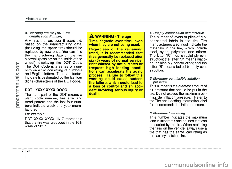 HYUNDAI IX20 2017 Owners Manual Maintenance
60
7
3. Checking tire life (TIN : Tire
Identification Number)
Any tires that are over 6 years old,
based on the manufacturing date,(including the spare tire) should be
replaced by new on HYUNDAI IX20 2017 Owners Manual Maintenance
60
7
3. Checking tire life (TIN : Tire
Identification Number)
Any tires that are over 6 years old,
based on the manufacturing date,(including the spare tire) should be
replaced by new on