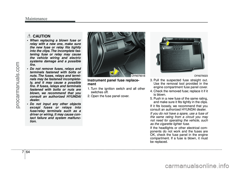 HYUNDAI IX20 2017 Owners Manual Maintenance
64
7
Instrument panel fuse replace- ment
1. Turn the ignition switch and all other
switches off.
2. Open the fuse panel cover. 3. Pull the suspected fuse straight out.
Use the removal too HYUNDAI IX20 2017 Owners Manual Maintenance
64
7
Instrument panel fuse replace- ment
1. Turn the ignition switch and all other
switches off.
2. Open the fuse panel cover. 3. Pull the suspected fuse straight out.
Use the removal too