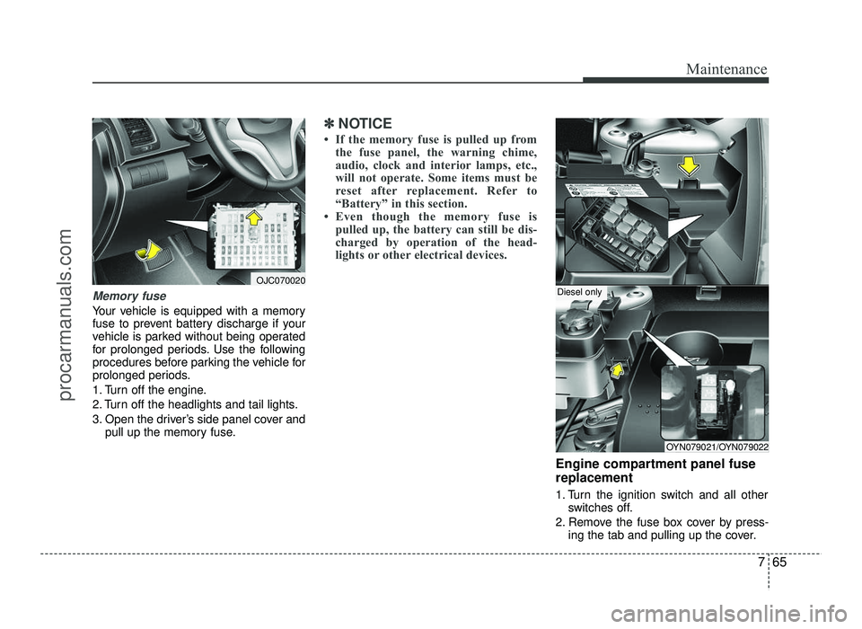 HYUNDAI IX20 2017 Owners Manual 765
Maintenance
Memory fuse
Your vehicle is equipped with a memory
fuse to prevent battery discharge if your
vehicle is parked without being operated
for prolonged periods. Use the following
procedur HYUNDAI IX20 2017 Owners Manual 765
Maintenance
Memory fuse
Your vehicle is equipped with a memory
fuse to prevent battery discharge if your
vehicle is parked without being operated
for prolonged periods. Use the following
procedur