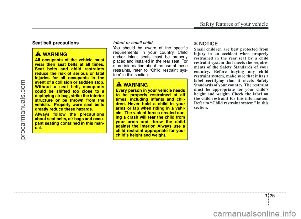 HYUNDAI IX20 2017 Service Manual 325
Safety features of your vehicle
Seat belt precautionsInfant or small child
You should be aware of the specific 
requirements in your country. Child
and/or infant seats must be properly
placed and 