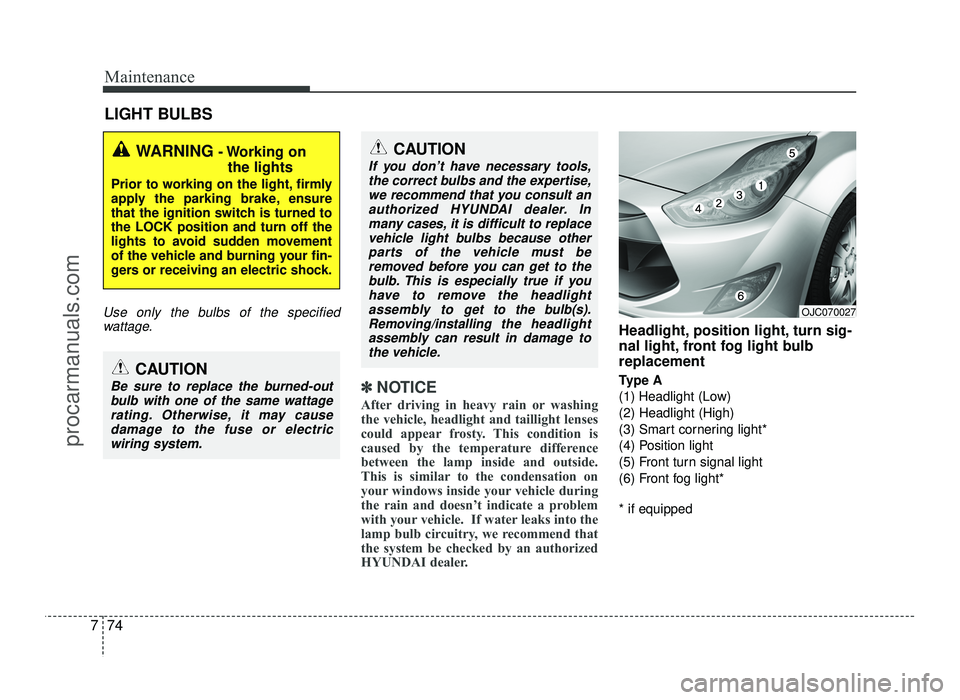 HYUNDAI IX20 2017  Owners Manual Maintenance
74
7
LIGHT BULBS
Use only the bulbs of the specified
wattage.
✽✽ NOTICE
After driving in heavy rain or washing 
the vehicle, headlight and taillight lenses
could appear frosty. This co