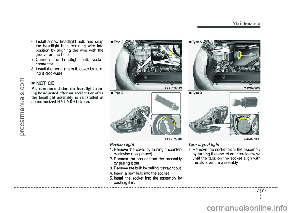 HYUNDAI IX20 2017  Owners Manual 777
Maintenance
6. Install a new headlight bulb and snapthe headlight bulb retaining wire into 
position by aligning the wire with the
groove on the bulb.
7. Connect the headlight bulb socket connecto