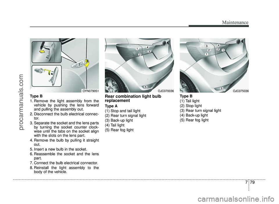 HYUNDAI IX20 2017  Owners Manual 779
Maintenance
Type B 
1. Remove the light assembly from thevehicle by pushing the lens forward 
and pulling the assembly out.
2. Disconnect the bulb electrical connec- tor.
3. Separate the socket an