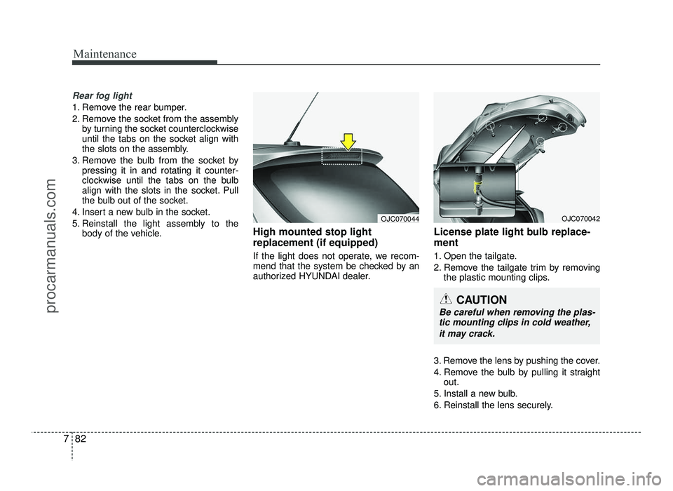 HYUNDAI IX20 2017 Owners Manual Maintenance
82
7
Rear fog light
1. Remove the rear bumper.
2. Remove the socket from the assembly
by turning the socket counterclockwise
until the tabs on the socket align with
the slots on the ass HYUNDAI IX20 2017 Owners Manual Maintenance
82
7
Rear fog light
1. Remove the rear bumper.
2. Remove the socket from the assembly
by turning the socket counterclockwise
until the tabs on the socket align with
the slots on the ass