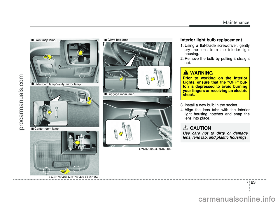HYUNDAI IX20 2017 Owners Manual 783
Maintenance
Interior light bulb replacement
1. Using a flat-blade screwdriver, gentlypry the lens from the interior light housing.
2. Remove the bulb by pulling it straight out.
3. Install a new HYUNDAI IX20 2017 Owners Manual 783
Maintenance
Interior light bulb replacement
1. Using a flat-blade screwdriver, gentlypry the lens from the interior light housing.
2. Remove the bulb by pulling it straight out.
3. Install a new
