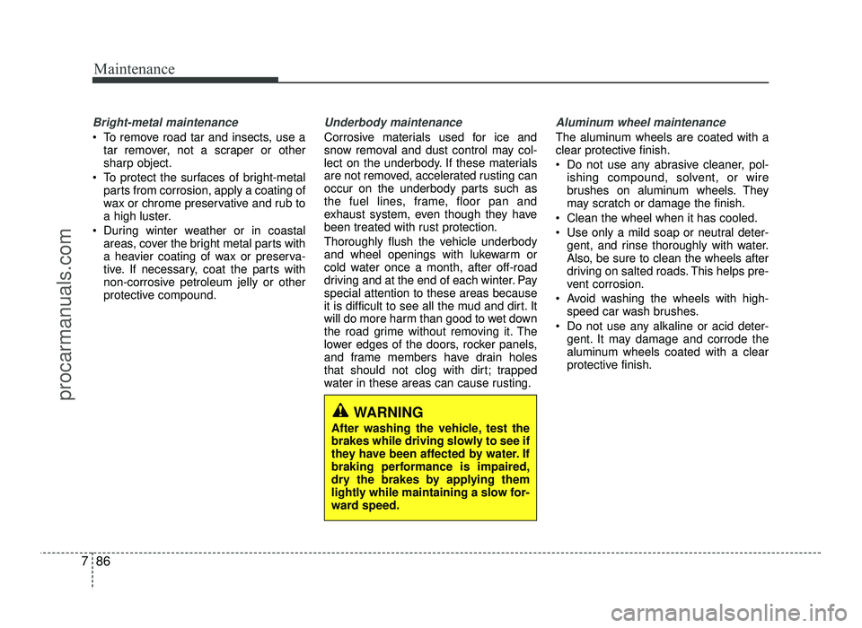 HYUNDAI IX20 2017 Owners Manual Maintenance
86
7
Bright-metal maintenance
To remove road tar and insects, use a
tar remover, not a scraper or other
sharp object.
To protect the surfaces of bright-metal parts from corrosion, apply HYUNDAI IX20 2017 Owners Manual Maintenance
86
7
Bright-metal maintenance
To remove road tar and insects, use a
tar remover, not a scraper or other
sharp object.
To protect the surfaces of bright-metal parts from corrosion, apply
