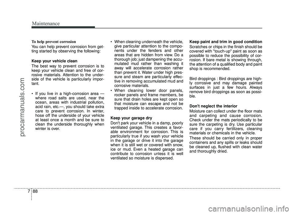 HYUNDAI IX20 2017 Owners Manual Maintenance
88
7
To help prevent corrosion
You can help prevent corrosion from get-
ting started by observing the following:
Keep your vehicle clean
The best way to prevent corrosion is to
keep y HYUNDAI IX20 2017 Owners Manual Maintenance
88
7
To help prevent corrosion
You can help prevent corrosion from get-
ting started by observing the following:
Keep your vehicle clean
The best way to prevent corrosion is to
keep y