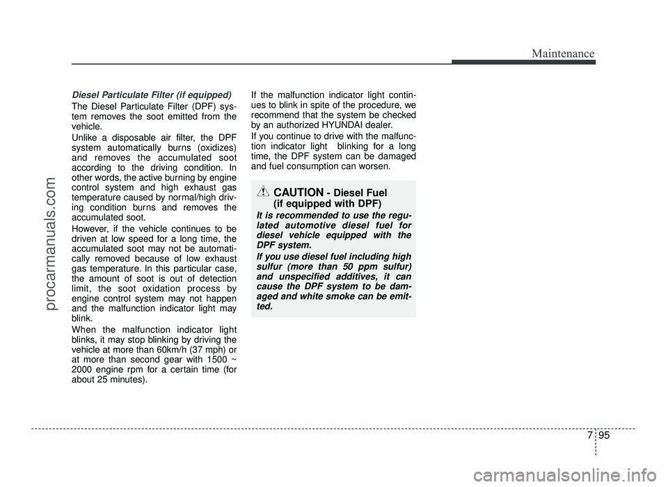 HYUNDAI IX20 2017 Owners Manual 795
Maintenance
Diesel Particulate Filter (if equipped)
The Diesel Particulate Filter (DPF) sys-
tem removes the soot emitted from the
vehicle.
Unlike a disposable air filter, the DPF
system automa HYUNDAI IX20 2017 Owners Manual 795
Maintenance
Diesel Particulate Filter (if equipped)
The Diesel Particulate Filter (DPF) sys-
tem removes the soot emitted from the
vehicle.
Unlike a disposable air filter, the DPF
system automa