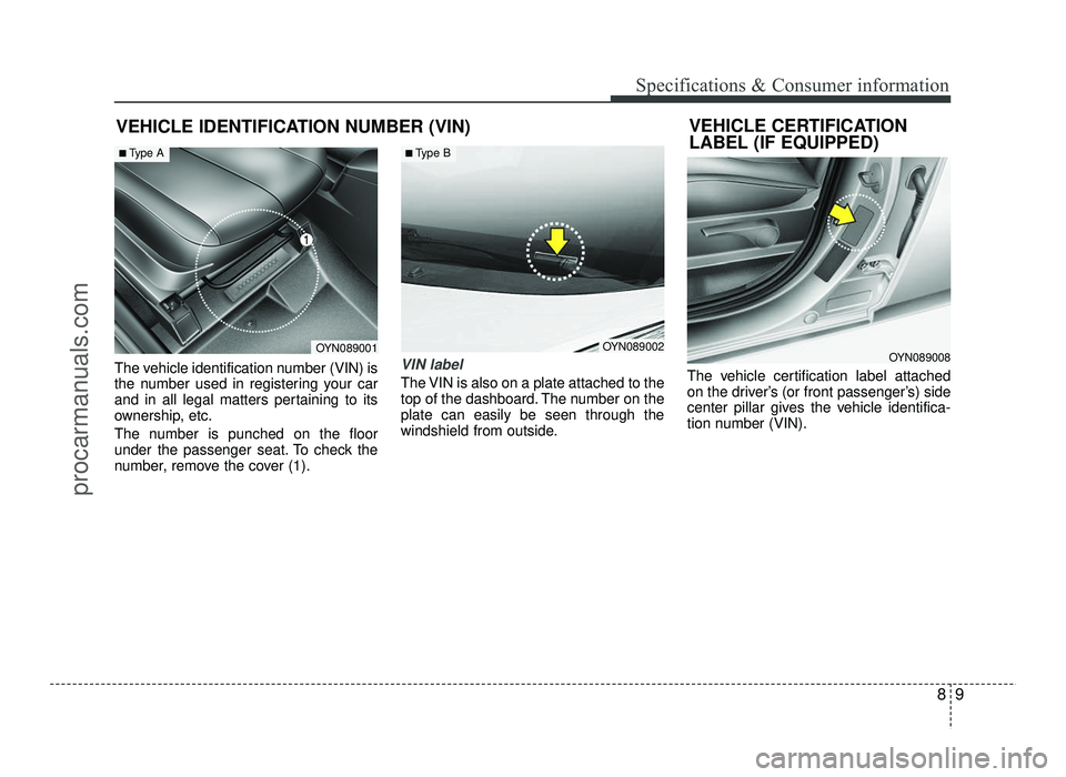 HYUNDAI IX20 2017 Owners Manual 89
Specifications & Consumer information
VEHICLE IDENTIFICATION NUMBER (VIN)
The vehicle identification number (VIN) is
the number used in registering your car
and in all legal matters pertaining to HYUNDAI IX20 2017 Owners Manual 89
Specifications & Consumer information
VEHICLE IDENTIFICATION NUMBER (VIN)
The vehicle identification number (VIN) is
the number used in registering your car
and in all legal matters pertaining to