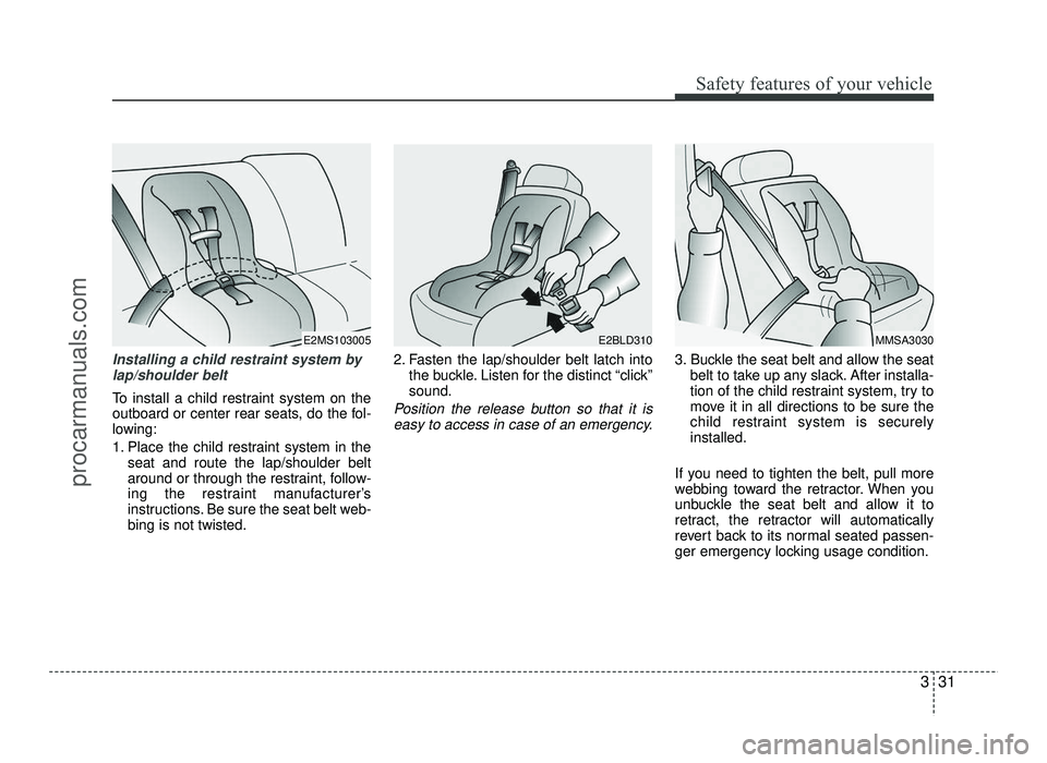 HYUNDAI IX20 2017 Service Manual 331
Safety features of your vehicle
Installing a child restraint system bylap/shoulder belt
To install a child restraint system on the 
outboard or center rear seats, do the fol-
lowing: 
1. Place the