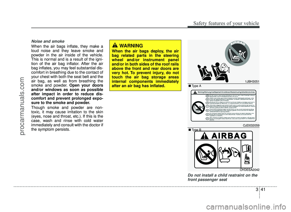 HYUNDAI IX20 2017 Workshop Manual 341
Safety features of your vehicle
Noise and smoke
When the air bags inflate, they make a 
loud noise and they leave smoke and
powder in the air inside of the vehicle.
This is normal and is a result 