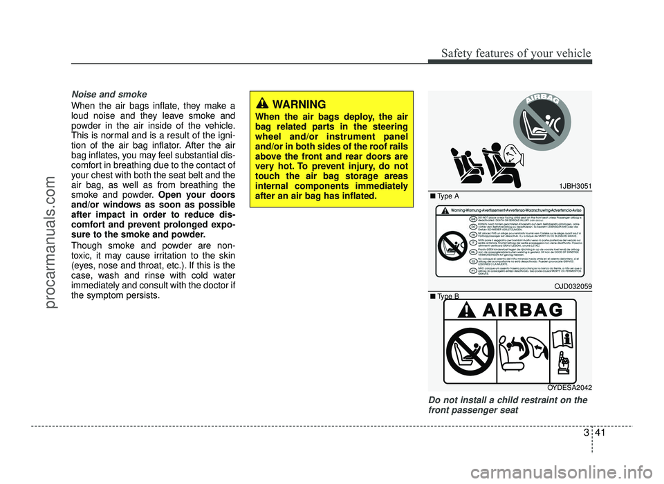 HYUNDAI IX20 2017  Owners Manual 341
Safety features of your vehicle
Noise and smoke
When the air bags inflate, they make a 
loud noise and they leave smoke and
powder in the air inside of the vehicle.
This is normal and is a result 