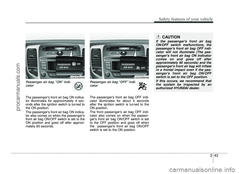 HYUNDAI IX20 2017 Workshop Manual 343
Safety features of your vehicle
Passenger air bag ”ON” indi-cator 
The passengers front air bag ON indica- 
tor illuminates for approximately 4 sec-
onds after the ignition switch is turned t