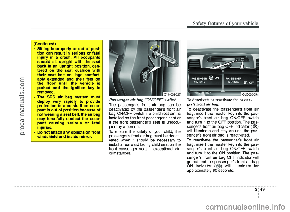 HYUNDAI IX20 2017  Owners Manual 349
Safety features of your vehicle
Passenger air bag “ON/OFF” switch
The passenger’s front air bag can be 
deactivated by the passenger’s front air
bag ON/OFF switch if a child restraint isin