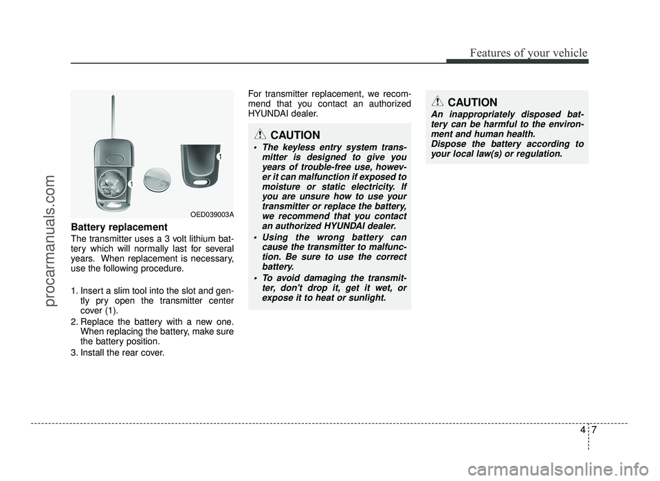 HYUNDAI IX20 2017 Manual Online 47
Features of your vehicle
Battery replacement
The transmitter uses a 3 volt lithium bat-
tery which will normally last for several
years. When replacement is necessary,
use the following procedure HYUNDAI IX20 2017 Manual Online 47
Features of your vehicle
Battery replacement
The transmitter uses a 3 volt lithium bat-
tery which will normally last for several
years. When replacement is necessary,
use the following procedure